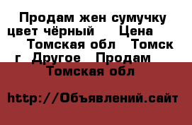 Продам жен сумучку(цвет чёрный). › Цена ­ 300 - Томская обл., Томск г. Другое » Продам   . Томская обл.